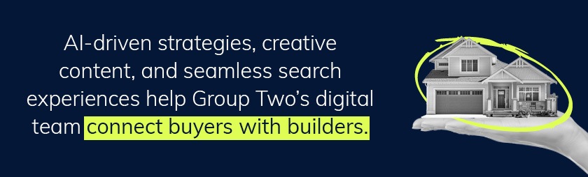 a hand holding a house with text overlay AI-driven strategies, creative content, and seamless search experiences help Group Two's digital team connect buyers with builders
