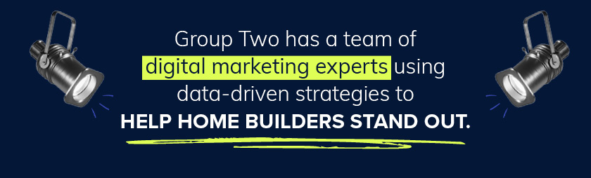 Group Two has a team of digital marketing experts using data-driven strategies to help home builders stand out